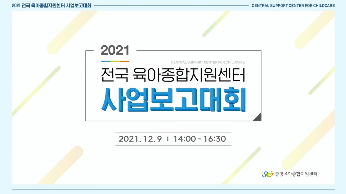 2021 전국 육아종합지원센터 사업보고대회  2021. 12. 9 14:00~16:30